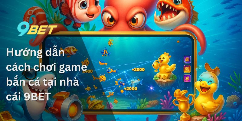 Hướng dẫn cách chơi game bắn cá tại nhà cái 9BET