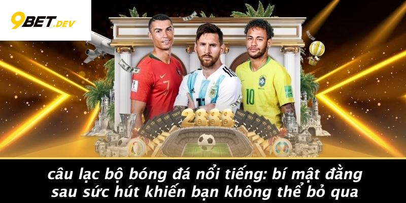 Câu Lạc Bộ Bóng Đá Nổi Tiếng: Bí Mật Đằng Sau Sức Hút Khiến Bạn Không Thể Bỏ Qua